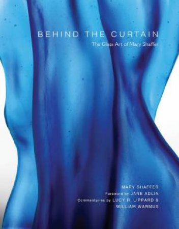 Behind The Curtain: The Glass Art Of Mary Shaffer by Mary Shaffer 