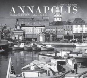 Annapolis: Photography Of A. Aubrey Bodine by Jennifer B. Bodine