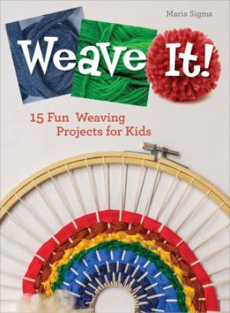 Weave It!: 15 Fun Weaving Projects For Kids by Maria Sigma