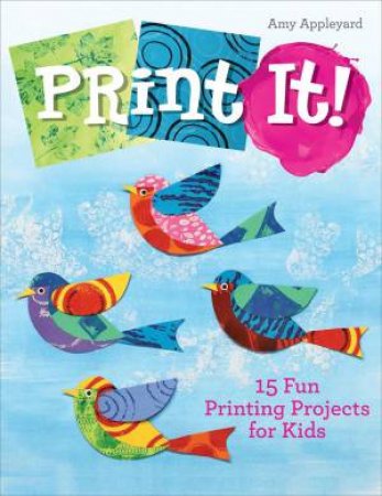 Print It!: 15 Fun Printing Projects For Kids by Amy Appleyard