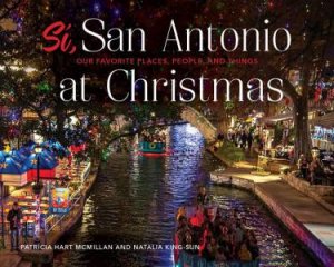 Si, San Antonio: Our Favorite Places, People and Things at Christmas by PATRICIA HART MCMILLAN