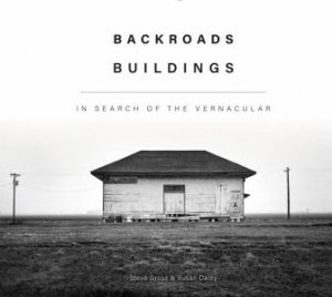 Backroads Buildings: In Search Of The Vernacular by Steve Gross & Susan Daley