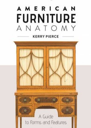 American Furniture Anatomy: A Guide To Forms And Features by Kerry Pierce