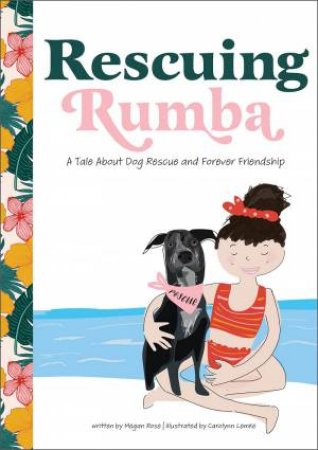 Rescuing Rumba: A Tale About Dog Rescue And Forever Friendship by Megan Rose 