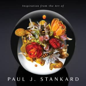 Inspiration From The Art Of Paul J. Stankard: A Window Into My Studio And Soul by Paul Joseph Stankard