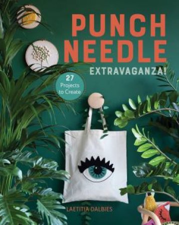 Punch Needle Extravaganza!: 27 Projects To Create by Laetitia Dalbies