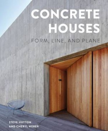 Concrete Houses: Form, Line And Plane by Steve Huyton & Cheryl Weber