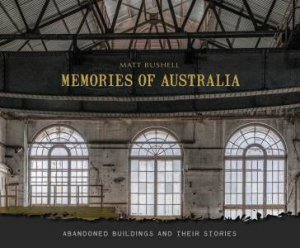 Memories Of Australia: Abandoned Buildings And Their Stories by Matt Bushell