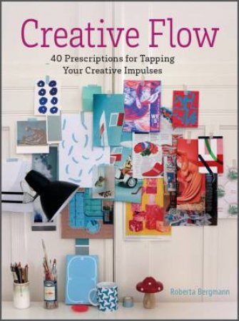 Creative Flow: 40 Prescriptions For Tapping Your Creative Impulses by Roberta Bergmann