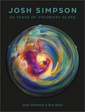 Josh Simpson: 50 Years Of Visionary Glass by Josh Simpson