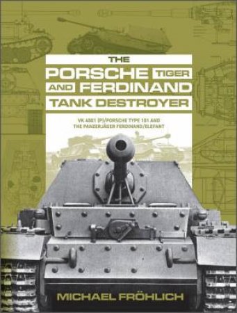 Porsche Tiger And Ferdinand Tank Destroyer: VK 4501 (P)/Porsche Type 101 And The Panzerjager Ferdinand/Elefant by Michael Froehlich