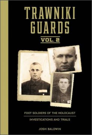 Trawniki Guards: Foot Soldiers Of The Holocaust: Vol. 2, Investigations And Trials by Josh Baldwin