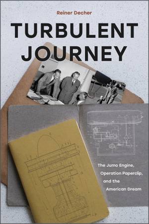 Turbulent Journey: The Jumo Engine, Operation Paperclip And The American Dream by Reiner Decher