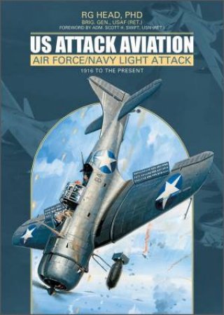 US Attack Aviation: Air Force And Navy Light Attack, 1916 To The Present by R. G. Head