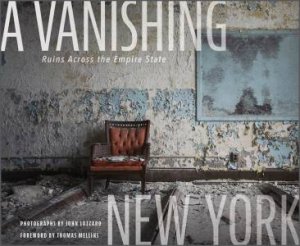 Vanishing New York: Ruins Across The Empire State by John Lazzaro