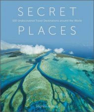 Secret Places 100 Undiscovered Travel Destinations Around The World