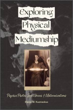 Exploring Physical Mediumship by Elaine M. Kuzmeskus