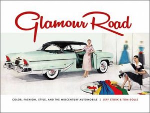 Glamour Road: Color, Fashion, Style And The Midcentury Automobile by Jeff Stork & Tom Dolle 