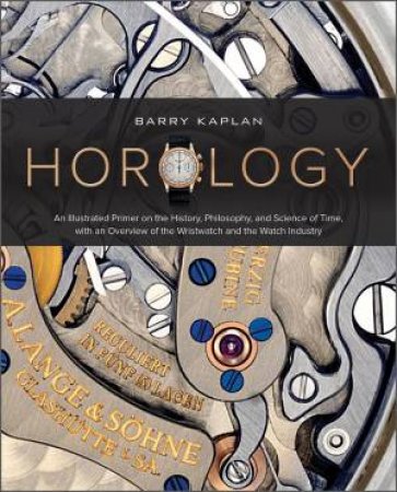 Horology: An Illustrated Primer On The History, Philosophy And Science Of Time by Barry Kaplan