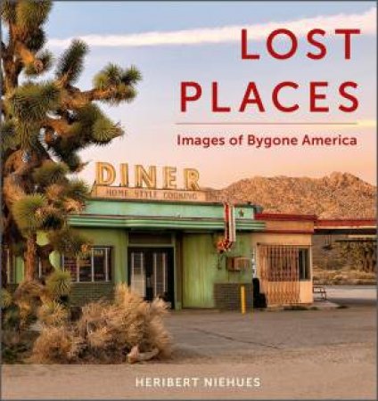 Lost Places: Images Of Bygone America by Heribert Niehues