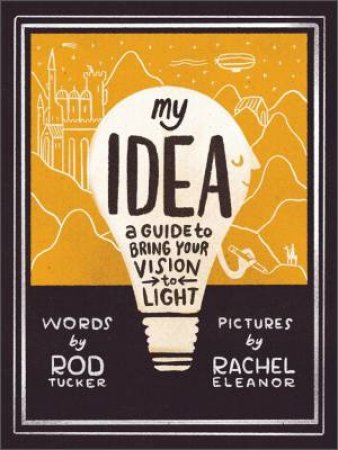 My Idea: A Guide To Bring Your Vision To Light by Rod Tucker 