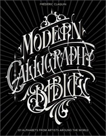 Modern Calligraphy Bible: 101 Alphabets From Artists Around The World by Frederic Claquin