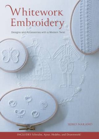 Whitework Embroidery: Designs and Accessories with a Modern Twist by SEIKO NAKANO