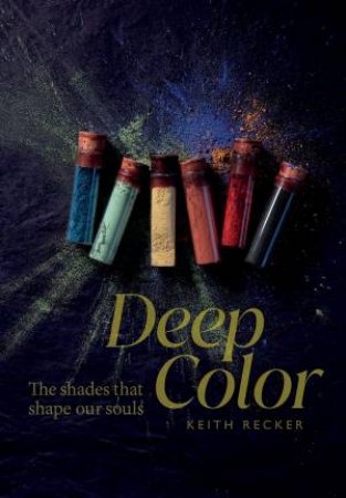 Deep Color: The Shades That Shape Our Souls by Keith Recker