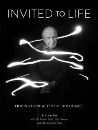 Invited To Life: Finding Hope After The Holocaust by B. A. Van Sise 