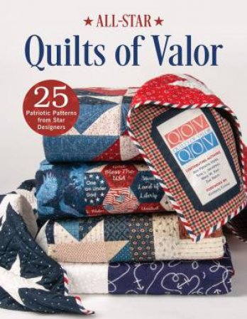 All-Star Quilts Of Valor: 25 Patriotic Patterns From Star Designers by Ann Parsons Holte 