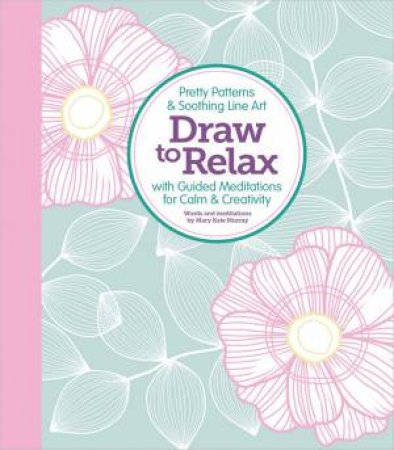 Draw To Relax: Pretty Patterns & Soothing Line Art With Guided Meditations For Calm & Creativity by Mary Kate Murray