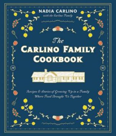 Carlino Family Cookbook: Recipes & Stories of Growing Up in a Family Where Food Brought Us Together by NADIA CARLINO