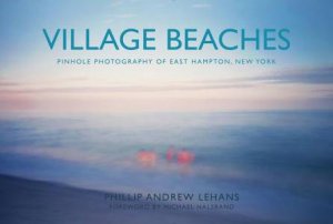 Village Beaches: Pinhole Photography of East Hampton, New York by PHILLIP ANDREW LEHANS