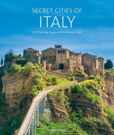 Secret Cities of Italy: 60 Charming Towns off the Beaten Path by THOMAS MIGGE