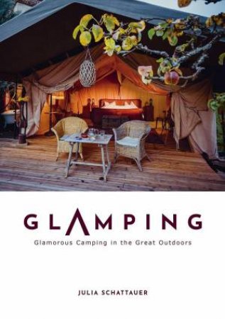 Glamping: Glamorous Camping in the Great Outdoors by JULIA SCHATTAUER