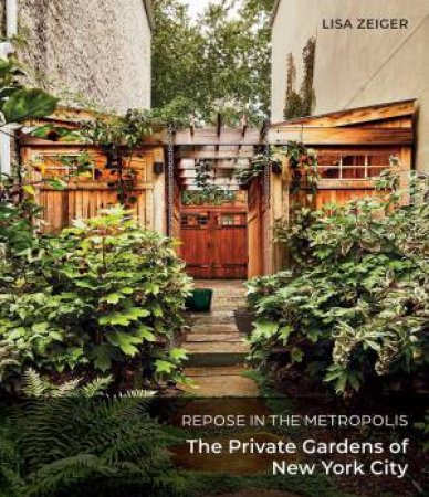 Repose in the Metropolis: The Private Gardens of New York City by LISA ZEIGER