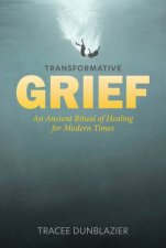 Transformative Grief An Ancient Ritual of Healing for Modern Times