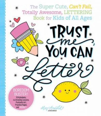 Trust Me, You Can Letter: The Super-Cute, Can't-Fail, Totally Awesome Lettering Book for Kids of All Ages by JESSIE ARNOLD