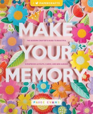 Make Your Memory: The Modern Crafter's Guide to Beautiful Scrapbook Layouts, Cards, and Mini Albums by PAIGE EVANS