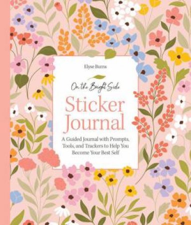 On the Bright Side Sticker Journal: A Guided Journal with Prompts, Tools, and Trackers to Help You Become Your Best Self by ELYSE BURNS