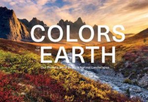 Colors of the Earth: Our Planet's Most Brilliant Natural Landscapes by ANKE BENSTEM