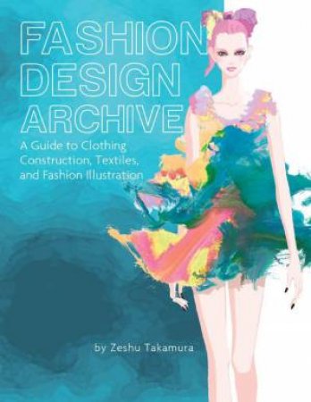 Fashion Design Archive: A Guide to Clothing Construction, Textiles, and Fashion Illustration by ZESHU TAKAMURA