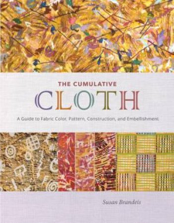 Cumulative Cloth: A Guide to Fabric Color, Pattern, Construction, and Embellishment by SUSAN BRANDEIS