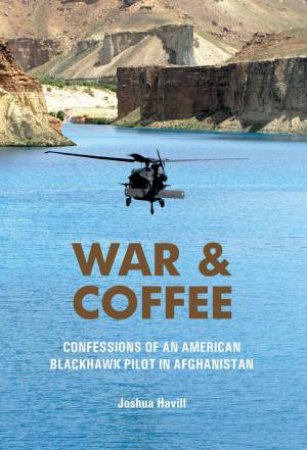 War and Coffee: Confessions of an American Blackhawk Pilot in Afghanistan by JOSHUA HAVILL