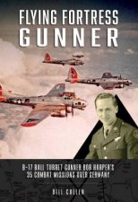 Flying Fortress Gunner B17 Ball Turret Gunner Bob Harpers 35 Combat Missions over Germany