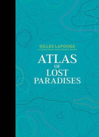 Atlas of Lost Paradises by GILLES LAPOUGE