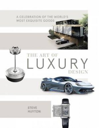 Art of Luxury Design: A Celebration of the World's Most Exquisite Goods by STEVE HUYTON