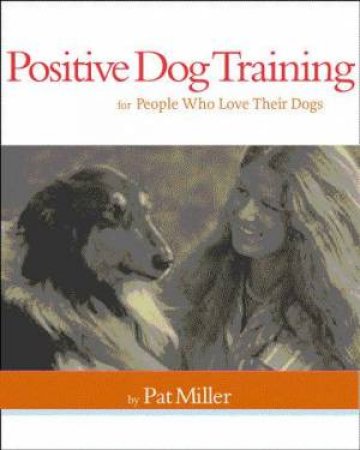 Positive Dog Training For People Who Love Their Dogs by Pat Miller