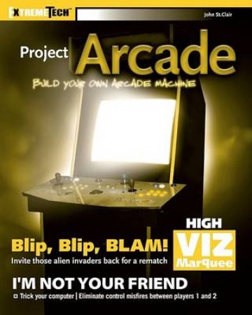 Project Arcade: Build Your Own Arcade Machine by John St Clair