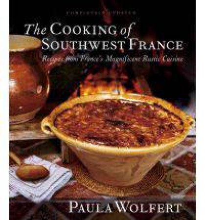 Cooking Of Southwest France: Recipes from France's Magnificent Rustic Cuisine by Paula Wolfert